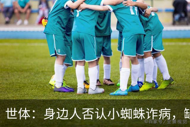 世体：身边人否认小蜘蛛诈病，缺席训练是与队医讨论后的决定