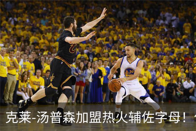 克莱-汤普森加盟热火辅佐字母！他还剩几成功力？