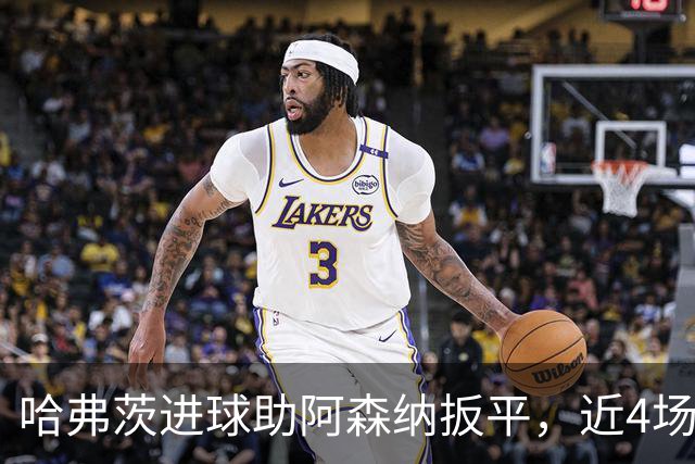 哈弗茨进球助阿森纳扳平，近4场3球巩固首发位置