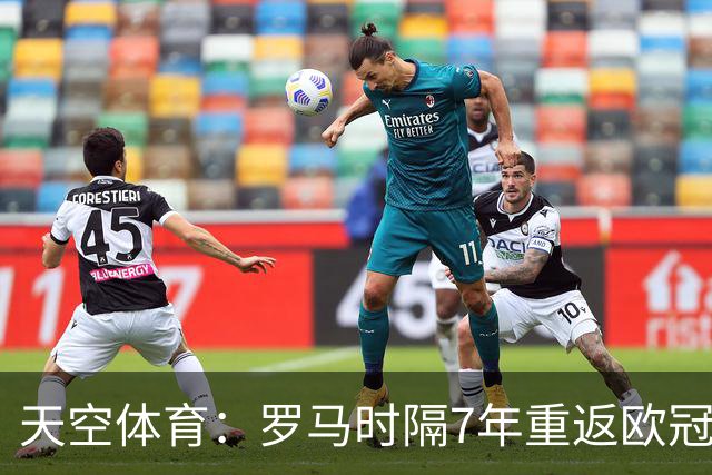 天空体育：罗马时隔7年重返欧冠，弗里德金家族很激动