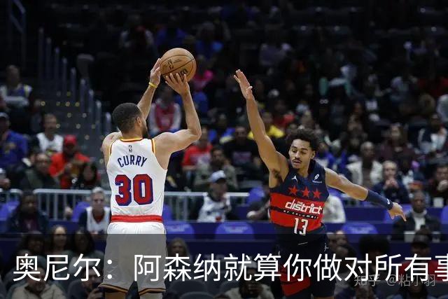 奥尼尔：阿森纳就算你做对所有事也很难击败，但这场我们想赢