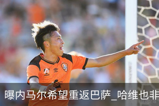 曝内马尔希望重返巴萨 哈维也非常渴望他回归