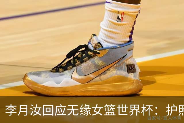 李月汝回应无缘女篮世界杯：护照遗失非常遗憾 想尽办法仍无法到场