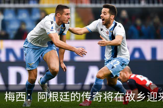 梅西：阿根廷的传奇将在故乡迎来感人告别战！