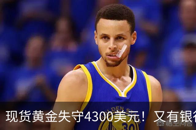 现货黄金失守4300美元！又有银行个人贵金属代理业务叫停