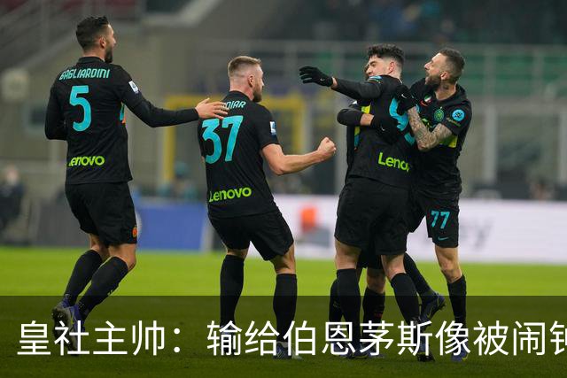皇社主帅：输给伯恩茅斯像被闹钟惊醒，下周必须打起精神