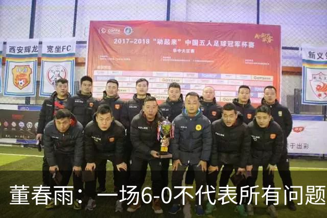 董春雨：一场6-0不代表所有问题都解决了，希望成为新的开始