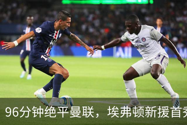 96分钟绝平曼联，埃弗顿新援首秀即封神