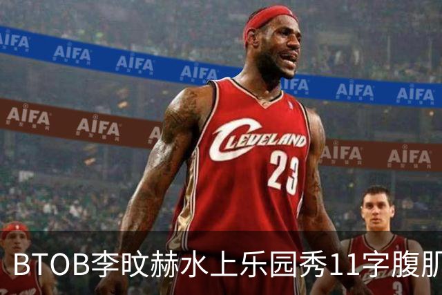 BTOB李旼赫水上乐园秀11字腹肌 雕塑身材引热议