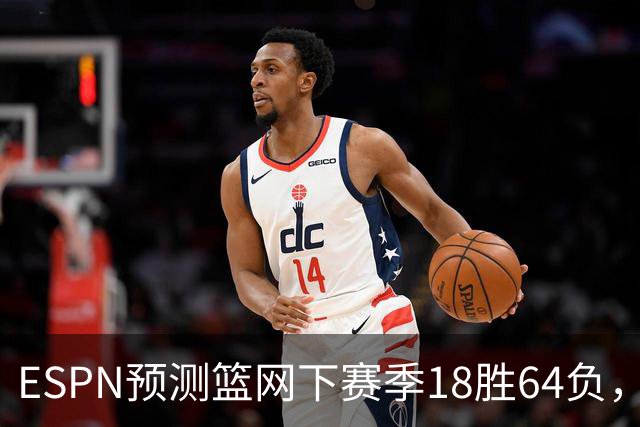 ESPN预测篮网下赛季18胜64负，东部垫底全联盟最差